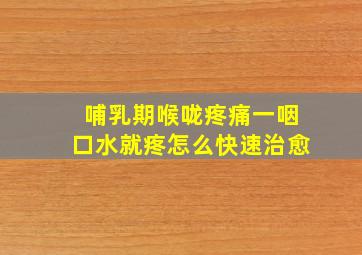 哺乳期喉咙疼痛一咽口水就疼怎么快速治愈