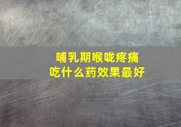 哺乳期喉咙疼痛吃什么药效果最好