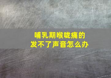 哺乳期喉咙痛的发不了声音怎么办