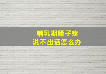 哺乳期嗓子疼说不出话怎么办