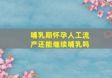 哺乳期怀孕人工流产还能继续哺乳吗