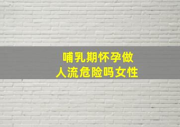 哺乳期怀孕做人流危险吗女性