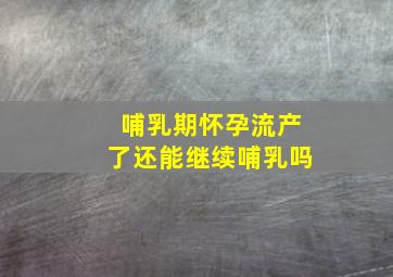 哺乳期怀孕流产了还能继续哺乳吗