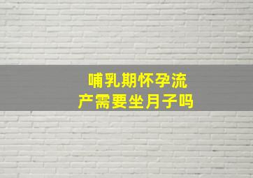 哺乳期怀孕流产需要坐月子吗