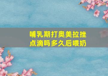 哺乳期打奥美拉挫点滴吗多久后喂奶