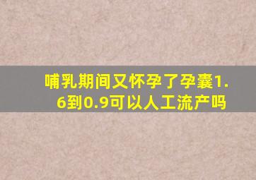 哺乳期间又怀孕了孕囊1.6到0.9可以人工流产吗