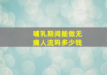 哺乳期间能做无痛人流吗多少钱