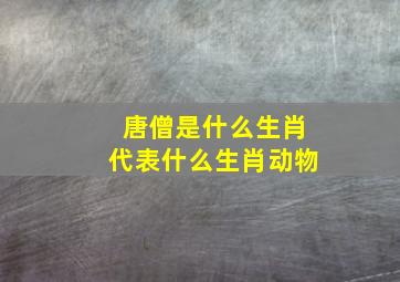 唐僧是什么生肖代表什么生肖动物