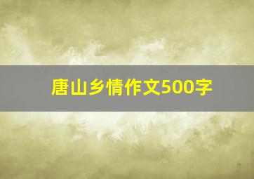 唐山乡情作文500字