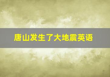 唐山发生了大地震英语