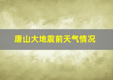 唐山大地震前天气情况