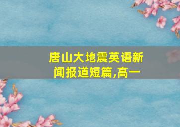 唐山大地震英语新闻报道短篇,高一