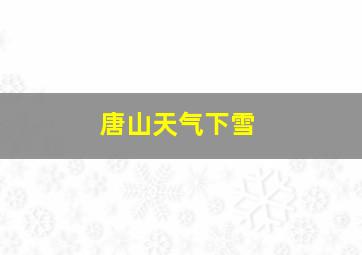 唐山天气下雪