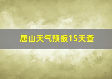 唐山天气预扳15天查