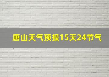 唐山天气预报15天24节气