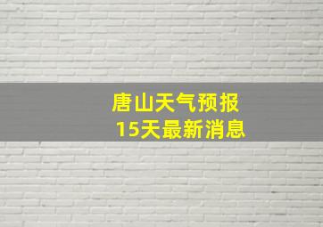 唐山天气预报15天最新消息