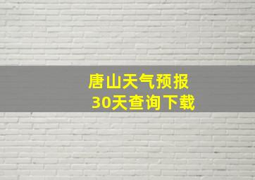 唐山天气预报30天查询下载