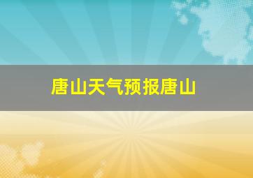 唐山天气预报唐山