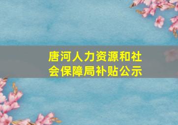 唐河人力资源和社会保障局补贴公示