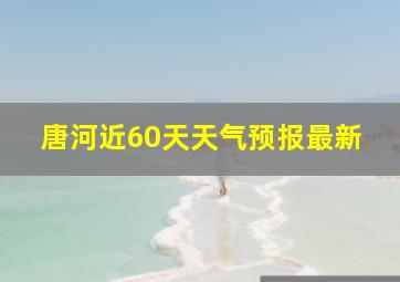 唐河近60天天气预报最新