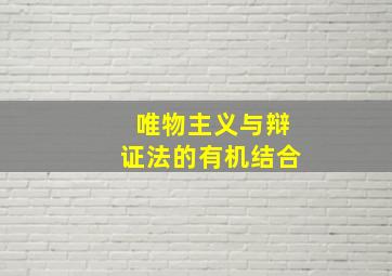 唯物主义与辩证法的有机结合