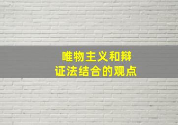 唯物主义和辩证法结合的观点