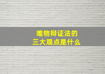 唯物辩证法的三大观点是什么