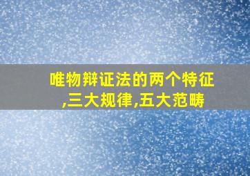 唯物辩证法的两个特征,三大规律,五大范畴