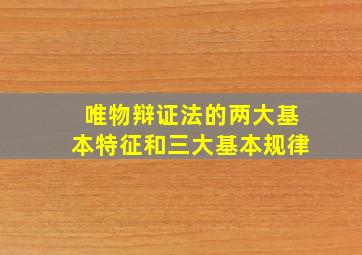 唯物辩证法的两大基本特征和三大基本规律