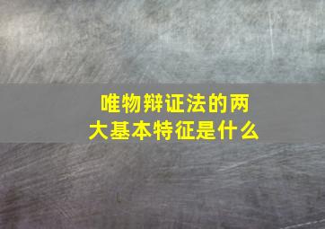 唯物辩证法的两大基本特征是什么