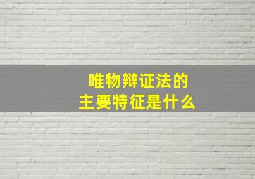 唯物辩证法的主要特征是什么