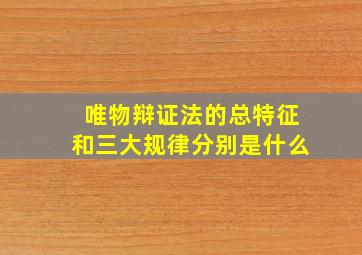 唯物辩证法的总特征和三大规律分别是什么