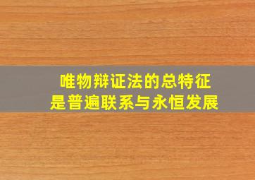 唯物辩证法的总特征是普遍联系与永恒发展