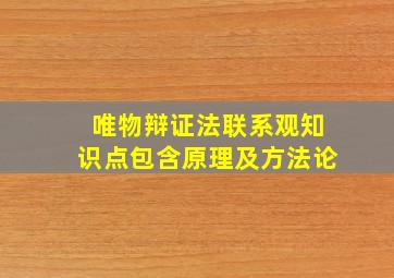 唯物辩证法联系观知识点包含原理及方法论