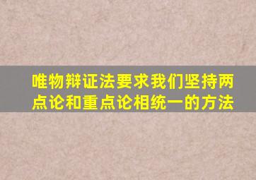 唯物辩证法要求我们坚持两点论和重点论相统一的方法