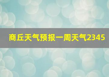 商丘天气预报一周天气2345