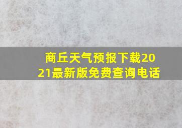 商丘天气预报下载2021最新版免费查询电话