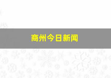 商州今日新闻