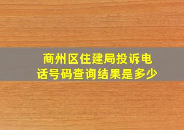 商州区住建局投诉电话号码查询结果是多少