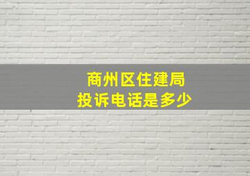 商州区住建局投诉电话是多少