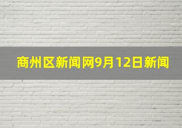 商州区新闻网9月12日新闻