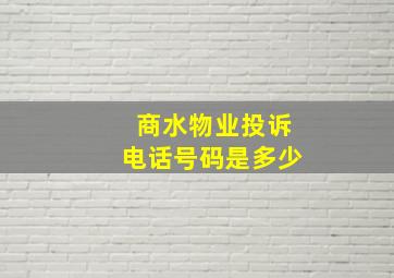 商水物业投诉电话号码是多少