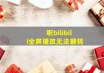 啊bilibili全屏播放无法翻转