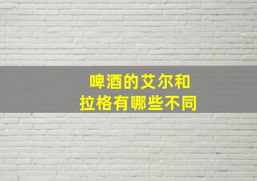 啤酒的艾尔和拉格有哪些不同