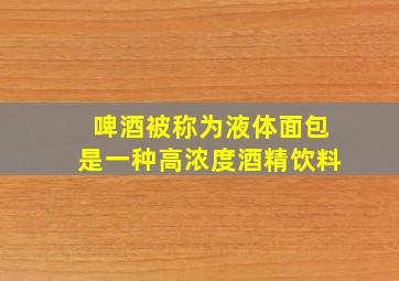 啤酒被称为液体面包是一种高浓度酒精饮料