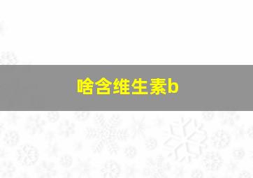 啥含维生素b