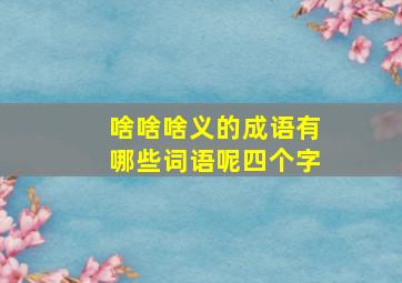 啥啥啥义的成语有哪些词语呢四个字