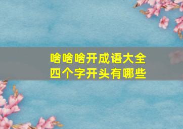 啥啥啥开成语大全四个字开头有哪些