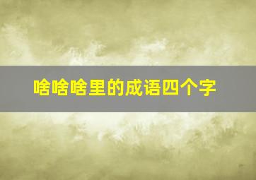 啥啥啥里的成语四个字