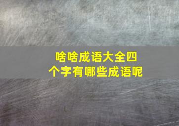 啥啥成语大全四个字有哪些成语呢